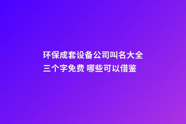 环保成套设备公司叫名大全三个字免费 哪些可以借鉴-第1张-公司起名-玄机派